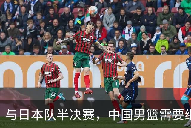 与日本队半决赛，中国男篮需要继续发挥内线优势+后场保持攻击力